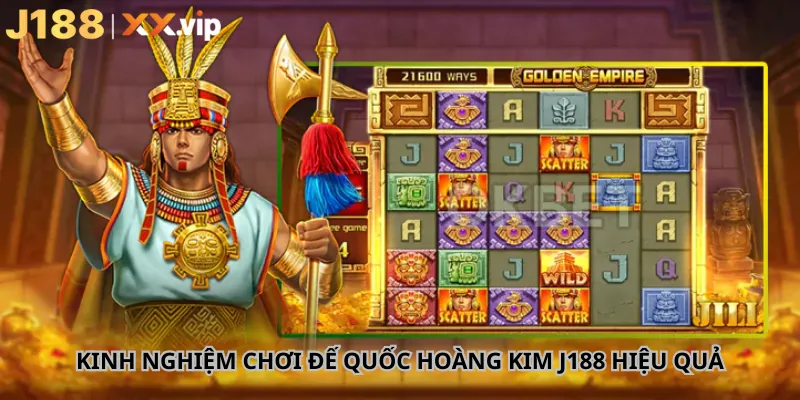 Kinh Nghiệm Chơi Đế Quốc Hoàng Kim J188 Hiệu Quả