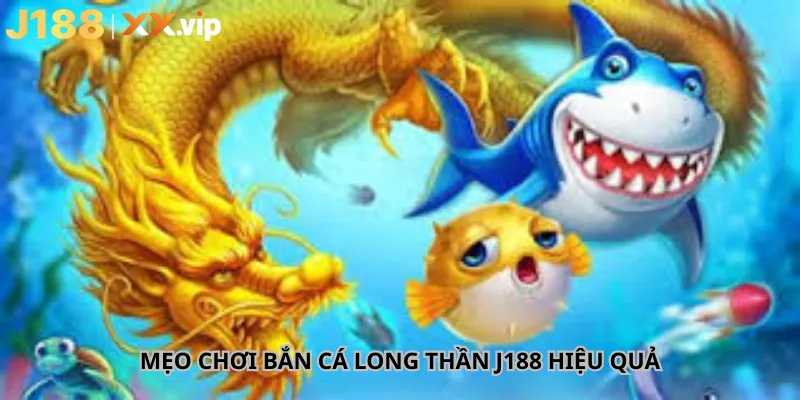 Mẹo Chơi Bắn Cá Long Thần J188 Hiệu Quả