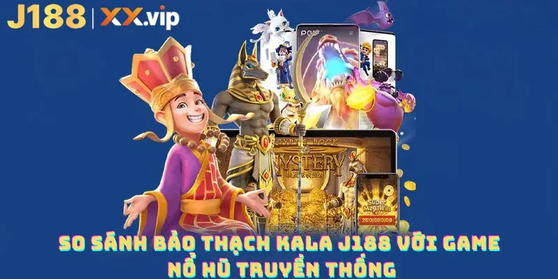 So sánh bảo thạch kala J188 với game nổ hũ truyền thống