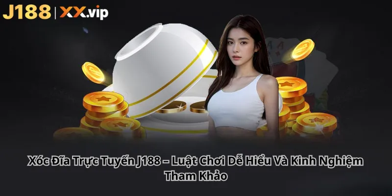 Xóc Đĩa Trực Tuyến J188 – Luật Chơi Dễ Hiểu Và Kinh Nghiệm Tham Khảo